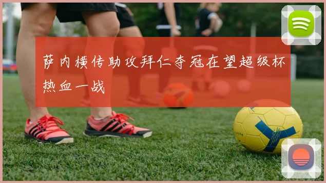 萨内横传助攻拜仁夺冠在望超级杯热血一战
