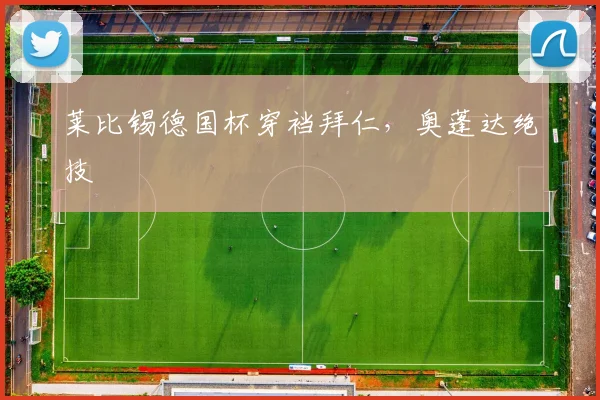 莱比锡德国杯穿裆拜仁，奥蓬达绝技