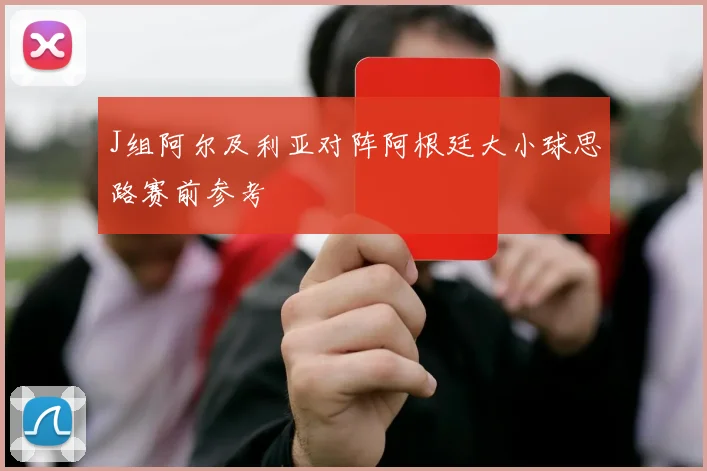 J组阿尔及利亚对阵阿根廷大小球思路赛前参考
