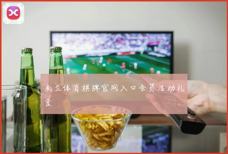 米兰体育棋牌官网入口会员活动礼金