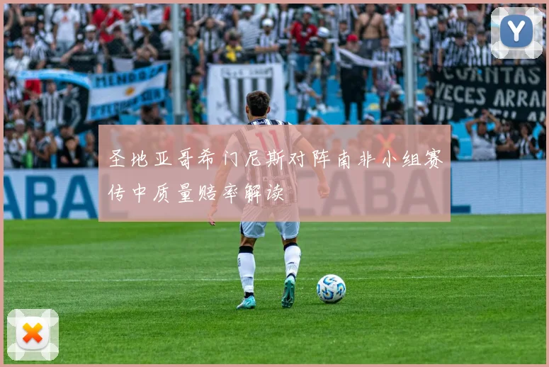圣地亚哥希门尼斯对阵南非小组赛传中质量赔率解读