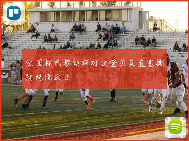 法国杯巴黎朗斯对攻登贝莱直塞撕防绝境反击