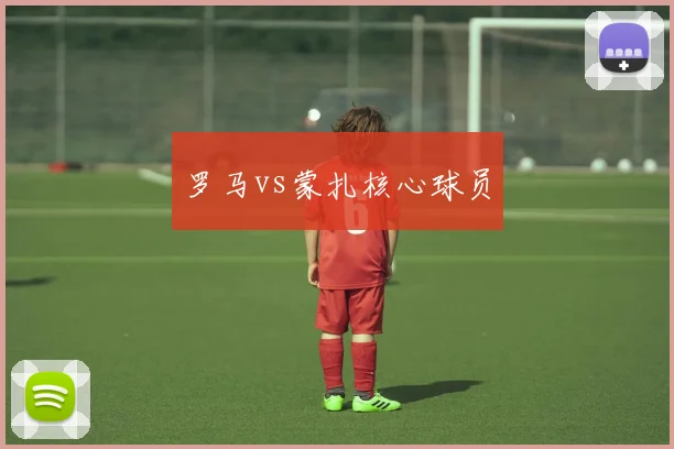 罗马vs蒙扎核心球员