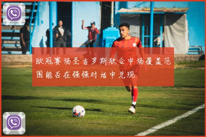 欧冠赛场圣吉罗斯联合中场覆盖范围能否在强强对话中兑现