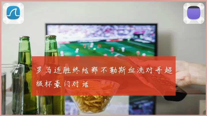 罗马连胜终结那不勒斯血洗对手超级杯豪门对话