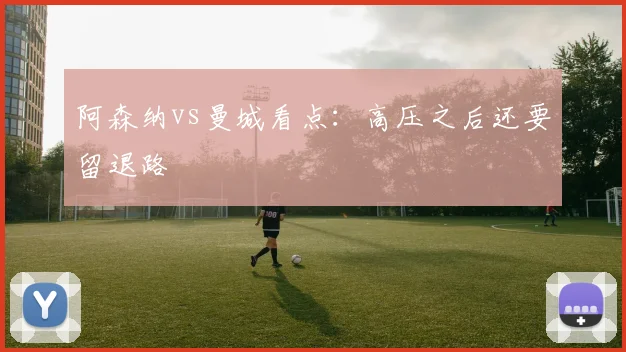 阿森纳vs曼城看点：高压之后还要留退路