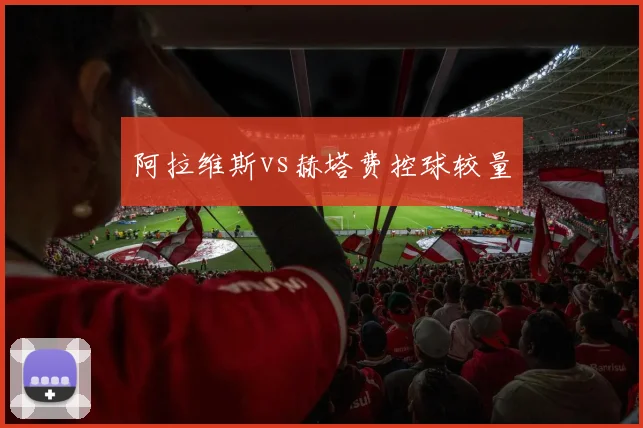 阿拉维斯vs赫塔费控球较量