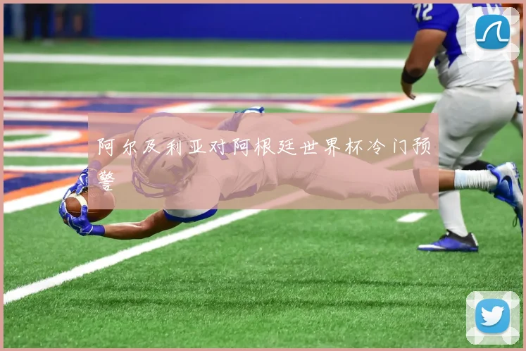 阿尔及利亚对阿根廷世界杯冷门预警