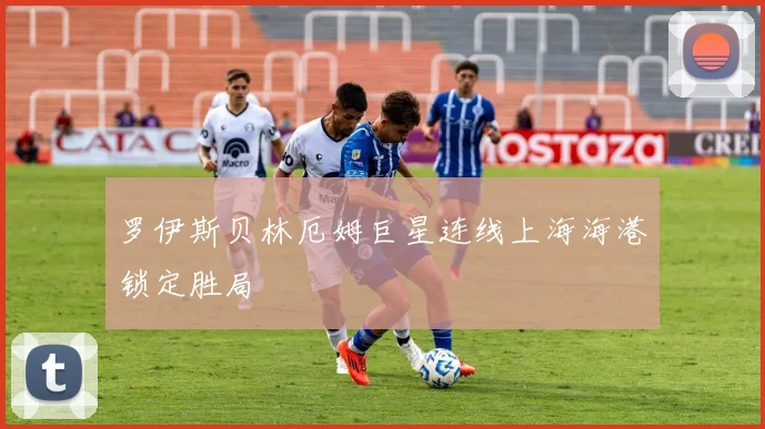 罗伊斯贝林厄姆巨星连线上海海港锁定胜局