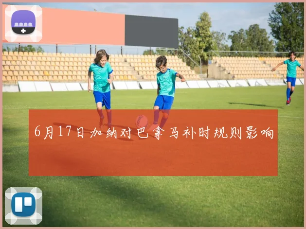 6月17日加纳对巴拿马补时规则影响