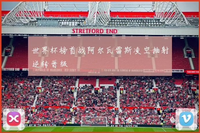 世界杯榜首战阿尔瓦雷斯凌空抽射逆转晋级