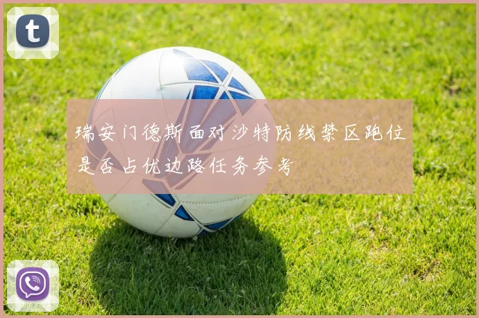 瑞安门德斯面对沙特防线禁区跑位是否占优边路任务参考