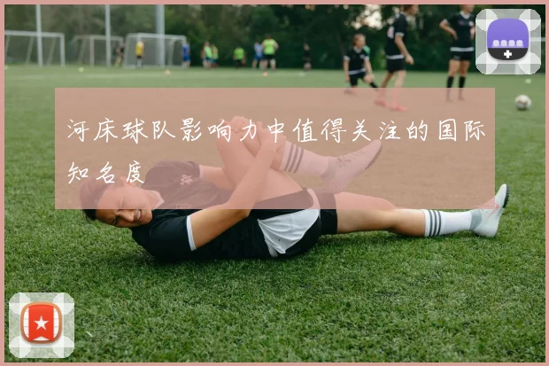河床球队影响力中值得关注的国际知名度
