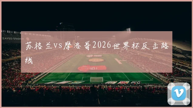 苏格兰vs摩洛哥2026世界杯反击路线