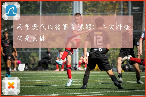 西甲现代门将赛季课题:二次扑救仍是关键