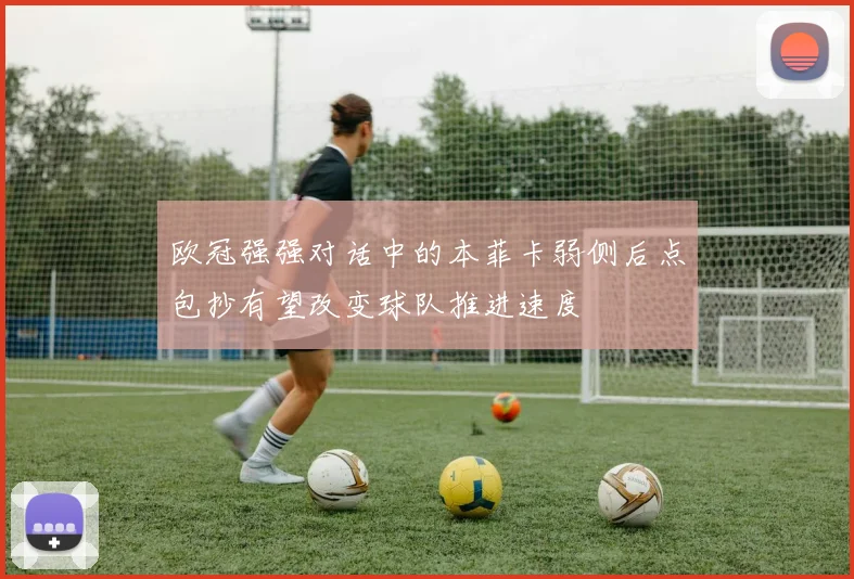 欧冠强强对话中的本菲卡弱侧后点包抄有望改变球队推进速度