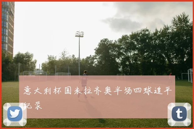 意大利杯国米拉齐奥半场四球追平纪录