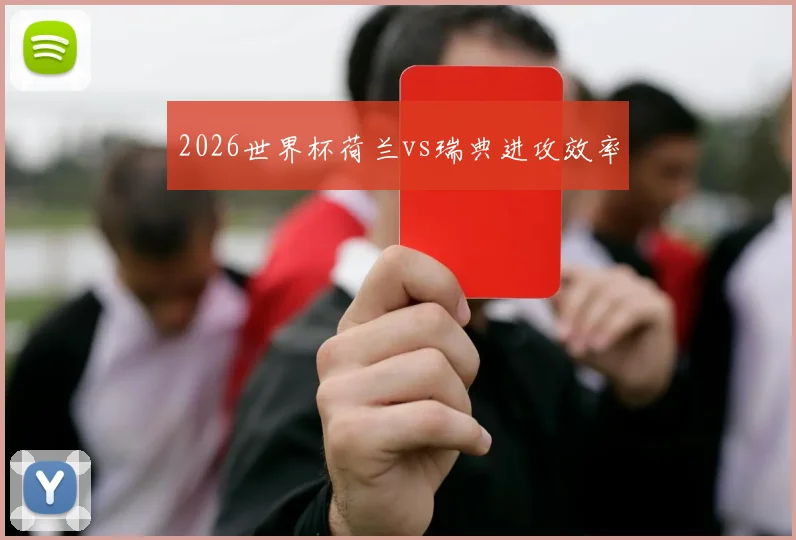 2026世界杯荷兰vs瑞典进攻效率