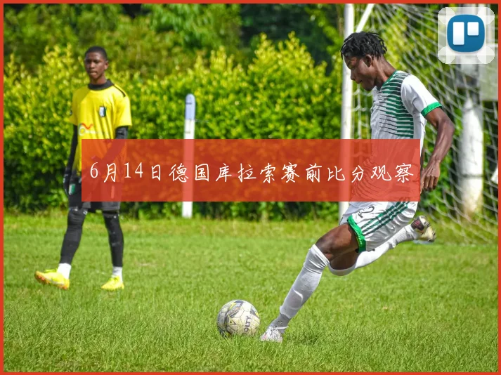 6月14日德国库拉索赛前比分观察