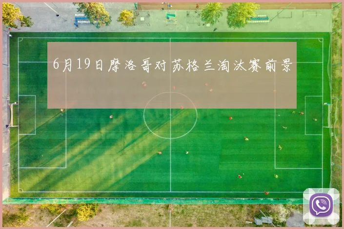 6月19日摩洛哥对苏格兰淘汰赛前景