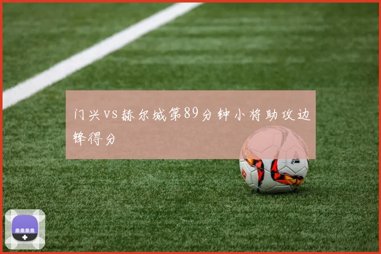 门兴vs赫尔城第89分钟小将助攻边锋得分