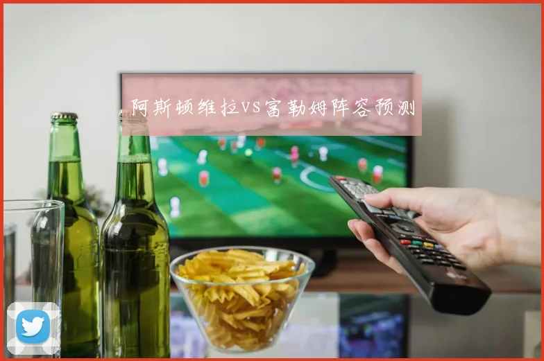 阿斯顿维拉vs富勒姆阵容预测