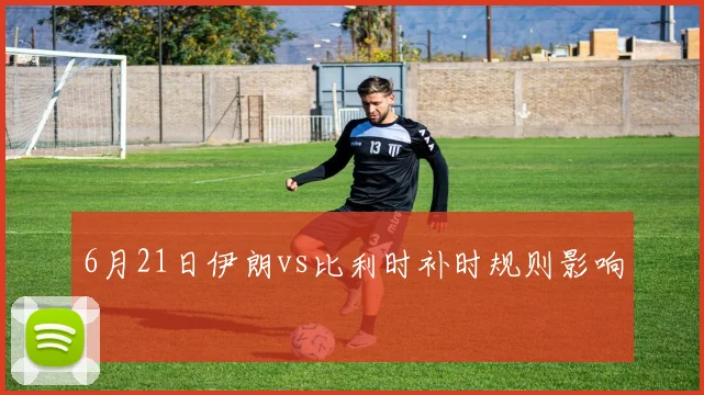 6月21日伊朗vs比利时补时规则影响