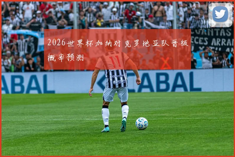 2026世界杯加纳对克罗地亚队晋级概率预测