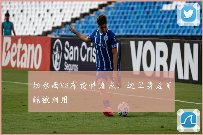 切尔西vs布伦特看点：边卫身后可能被利用
