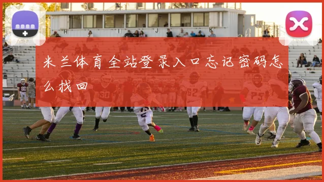 米兰体育全站登录入口忘记密码怎么找回