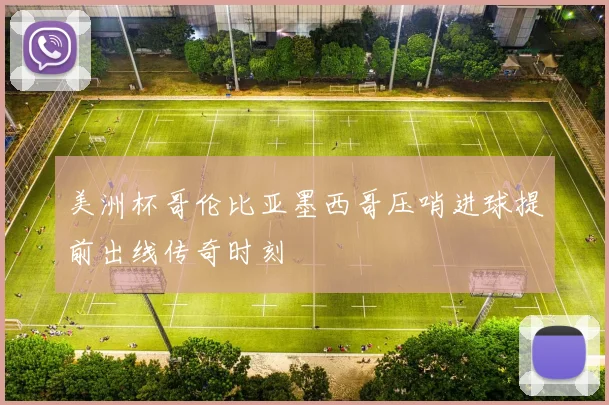 美洲杯哥伦比亚墨西哥压哨进球提前出线传奇时刻