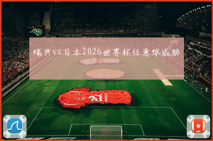 瑞典vs日本2026世界杯任意球威胁